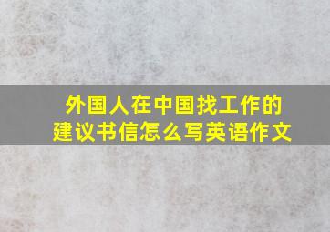 外国人在中国找工作的建议书信怎么写英语作文