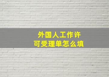 外国人工作许可受理单怎么填