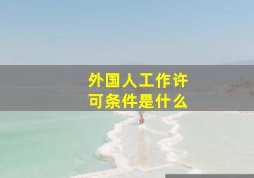 外国人工作许可条件是什么