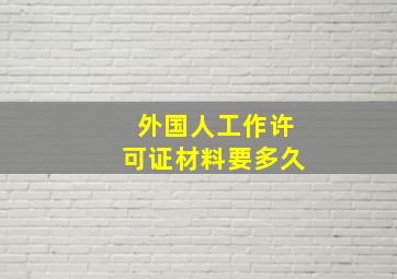 外国人工作许可证材料要多久