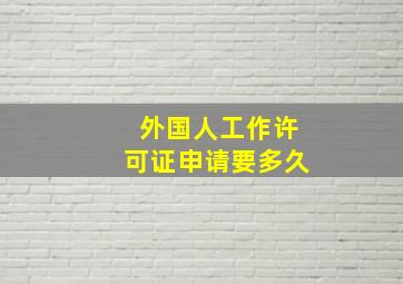 外国人工作许可证申请要多久