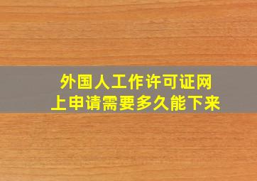 外国人工作许可证网上申请需要多久能下来