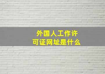 外国人工作许可证网址是什么