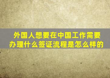 外国人想要在中国工作需要办理什么签证流程是怎么样的