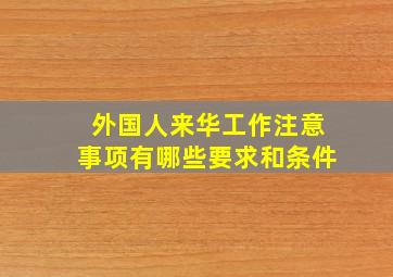 外国人来华工作注意事项有哪些要求和条件