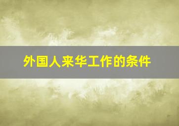 外国人来华工作的条件