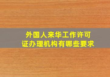 外国人来华工作许可证办理机构有哪些要求