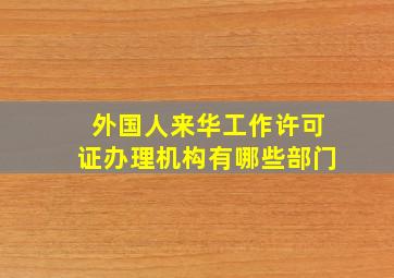 外国人来华工作许可证办理机构有哪些部门