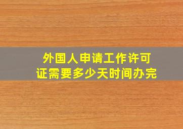 外国人申请工作许可证需要多少天时间办完