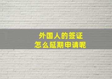 外国人的签证怎么延期申请呢