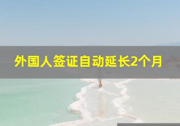 外国人签证自动延长2个月