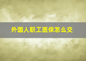 外国人职工医保怎么交