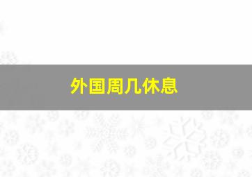 外国周几休息