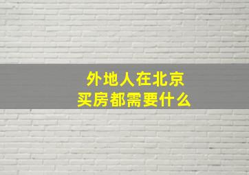 外地人在北京买房都需要什么