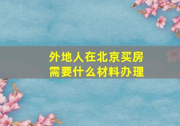 外地人在北京买房需要什么材料办理