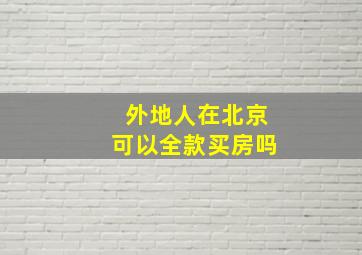 外地人在北京可以全款买房吗