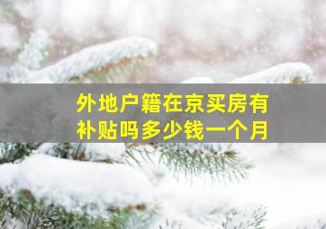 外地户籍在京买房有补贴吗多少钱一个月