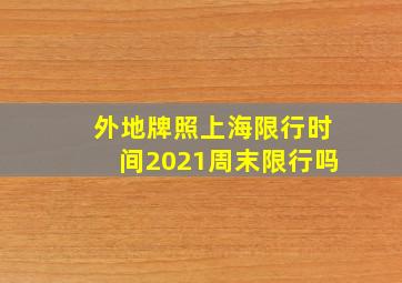 外地牌照上海限行时间2021周末限行吗