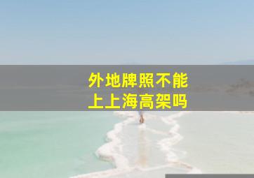 外地牌照不能上上海高架吗