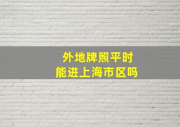 外地牌照平时能进上海市区吗