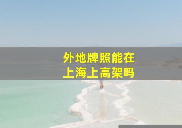 外地牌照能在上海上高架吗