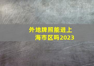 外地牌照能进上海市区吗2023