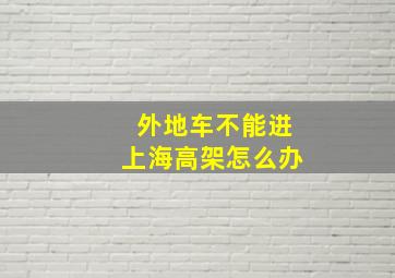 外地车不能进上海高架怎么办