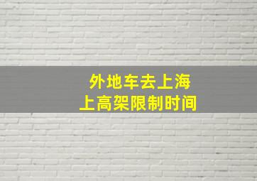 外地车去上海上高架限制时间