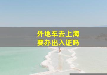 外地车去上海要办出入证吗