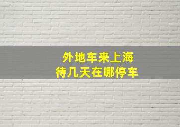 外地车来上海待几天在哪停车