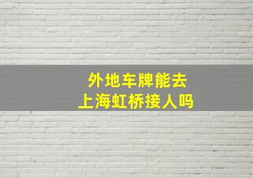 外地车牌能去上海虹桥接人吗