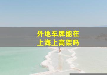 外地车牌能在上海上高架吗