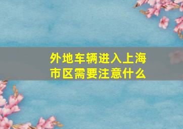 外地车辆进入上海市区需要注意什么