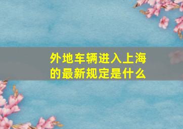 外地车辆进入上海的最新规定是什么