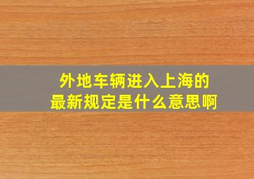 外地车辆进入上海的最新规定是什么意思啊