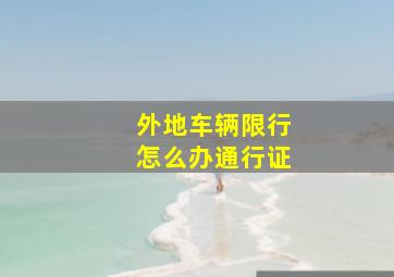 外地车辆限行怎么办通行证