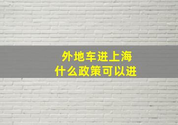 外地车进上海什么政策可以进