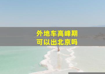 外地车高峰期可以出北京吗