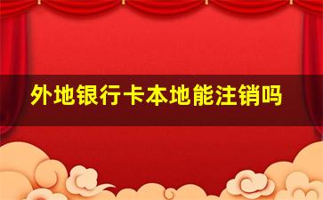 外地银行卡本地能注销吗