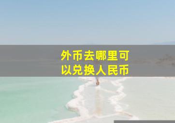 外币去哪里可以兑换人民币