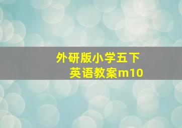 外研版小学五下英语教案m10