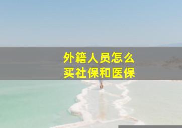 外籍人员怎么买社保和医保