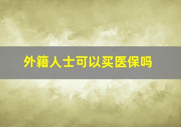 外籍人士可以买医保吗