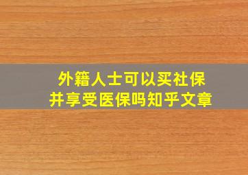 外籍人士可以买社保并享受医保吗知乎文章