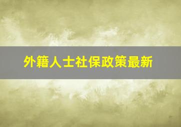 外籍人士社保政策最新