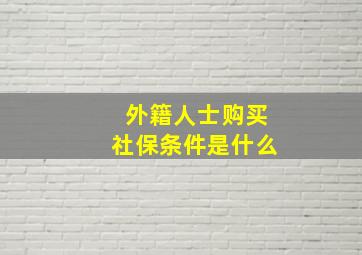 外籍人士购买社保条件是什么