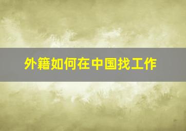 外籍如何在中国找工作