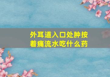 外耳道入口处肿按着痛流水吃什么药