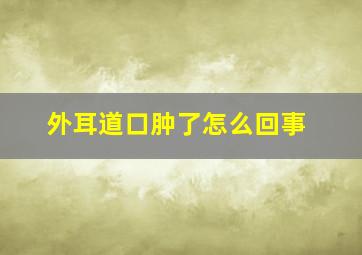 外耳道口肿了怎么回事