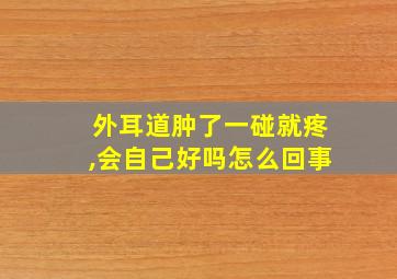 外耳道肿了一碰就疼,会自己好吗怎么回事